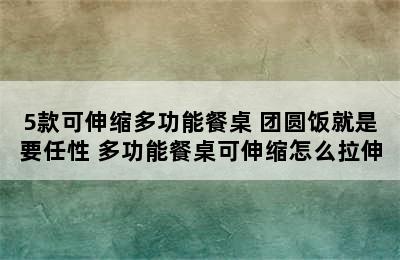 5款可伸缩多功能餐桌 团圆饭就是要任性 多功能餐桌可伸缩怎么拉伸